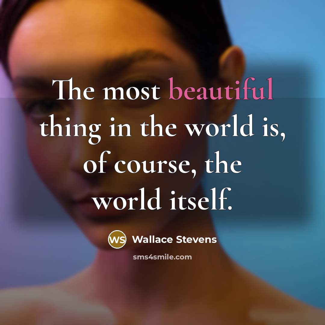 “The most beautiful thing in the world is, of course, the world itself.” quote by Wallace Stevens