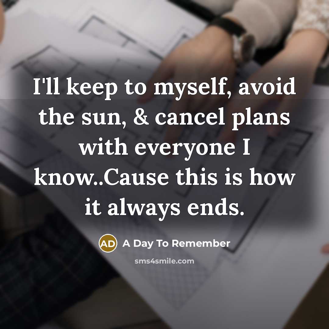 “I'll keep to myself, avoid the sun, & cancel plans with everyone I know..Cause this is how it always ends.” quote by A Day To Remember