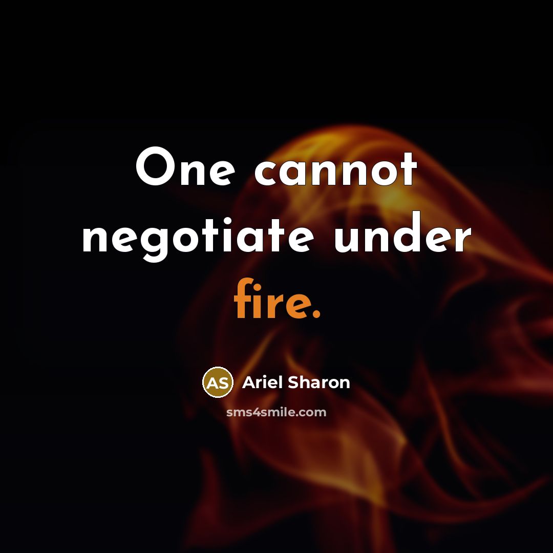 “One cannot negotiate under fire.” quote by Ariel Sharon