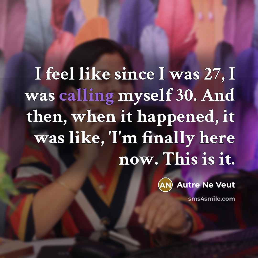 “I feel like since I was 27, I was calling myself 30. And then, when it happened, it was like, 'I'm finally here now. This is it.” quote by Autre Ne Veut