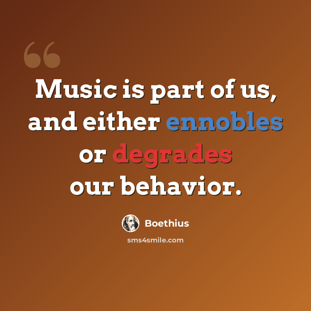 “Music is part of us, and either ennobles or degrades our behavior.” quote by Boethius