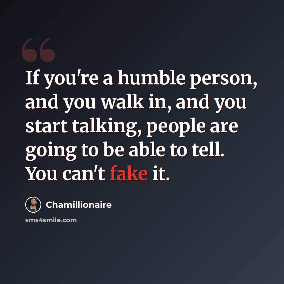 “If you're a humble person, and you walk in, and you start talking, people are going to be able to tell. You can't fake it.” quote by Chamillionaire