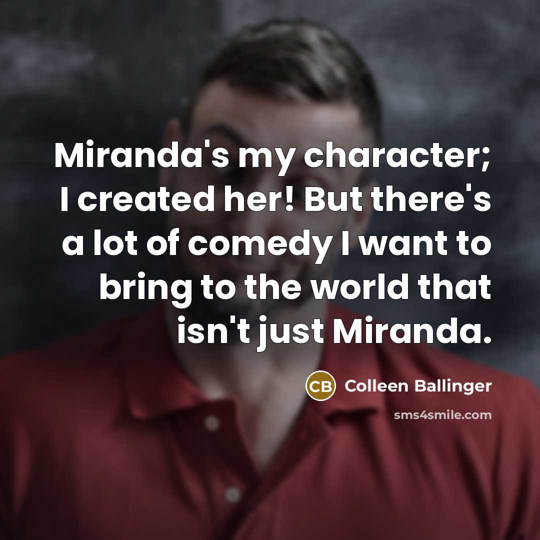 “Miranda's my character; I created her! But there's a lot of comedy I want to bring to the world that isn't just Miranda.” quote by Colleen Ballinger