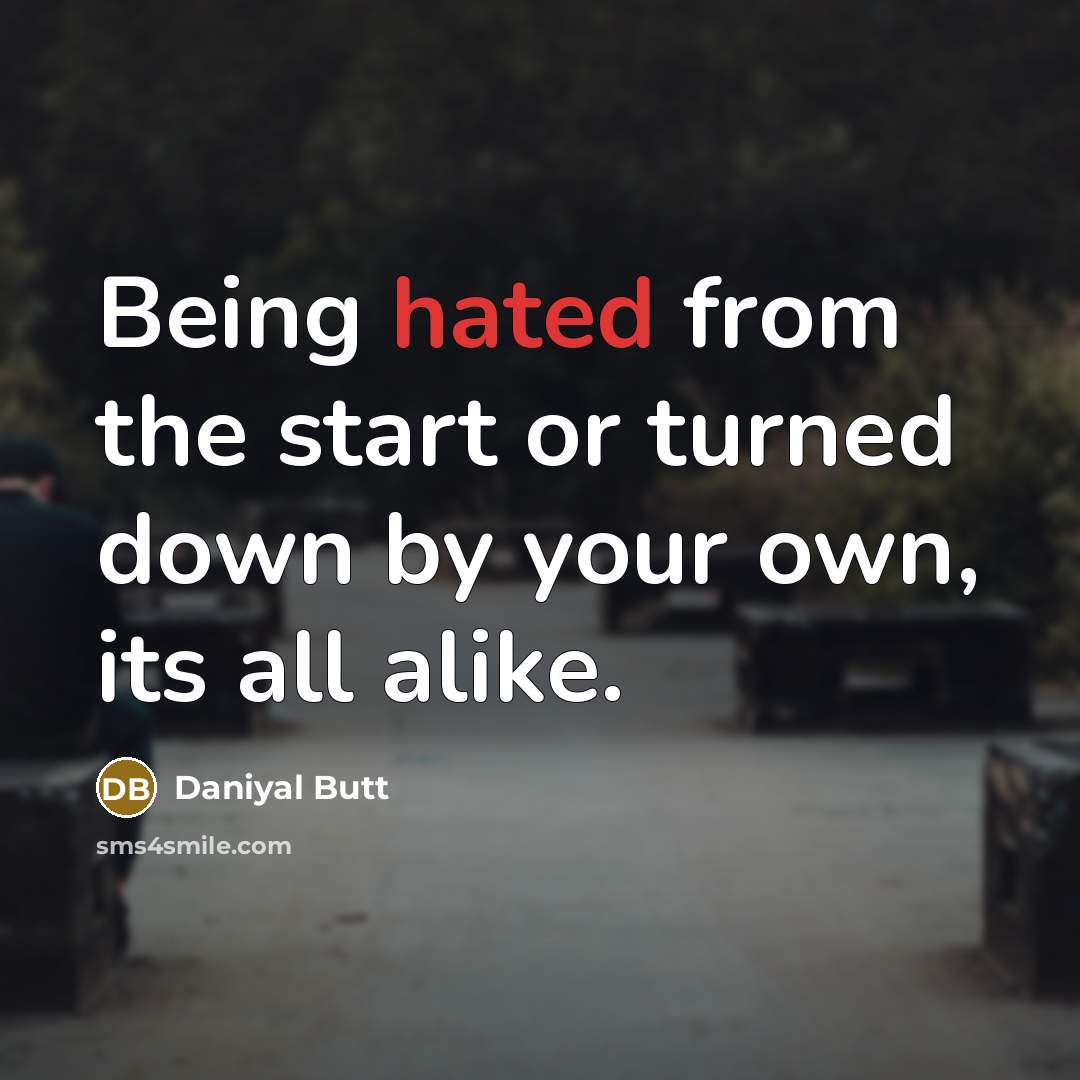 “Being hated from the start or turned down by your own, its all alike.” quote by Daniyal Butt