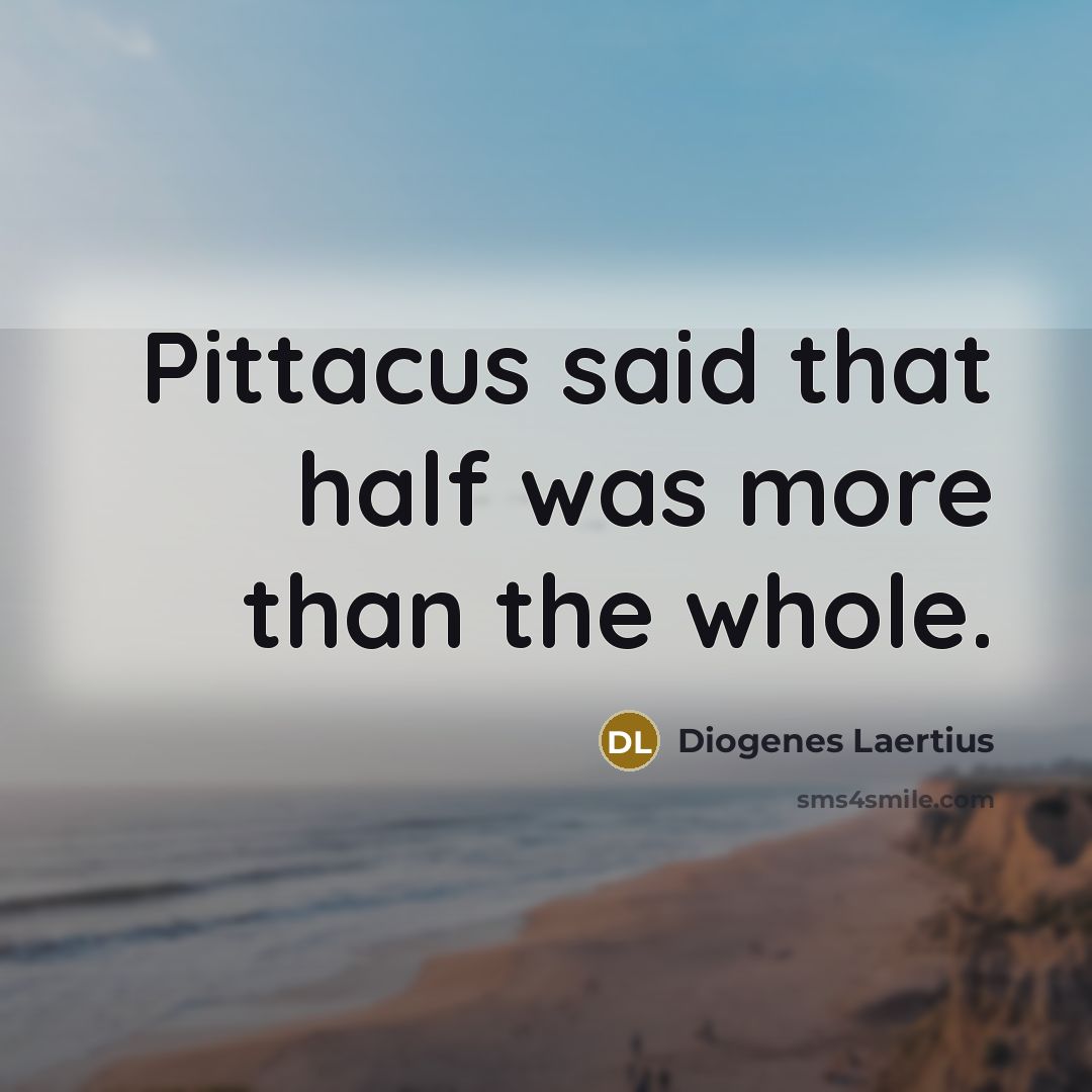 “Pittacus said that half was more than the whole.” quote by Diogenes Laertius