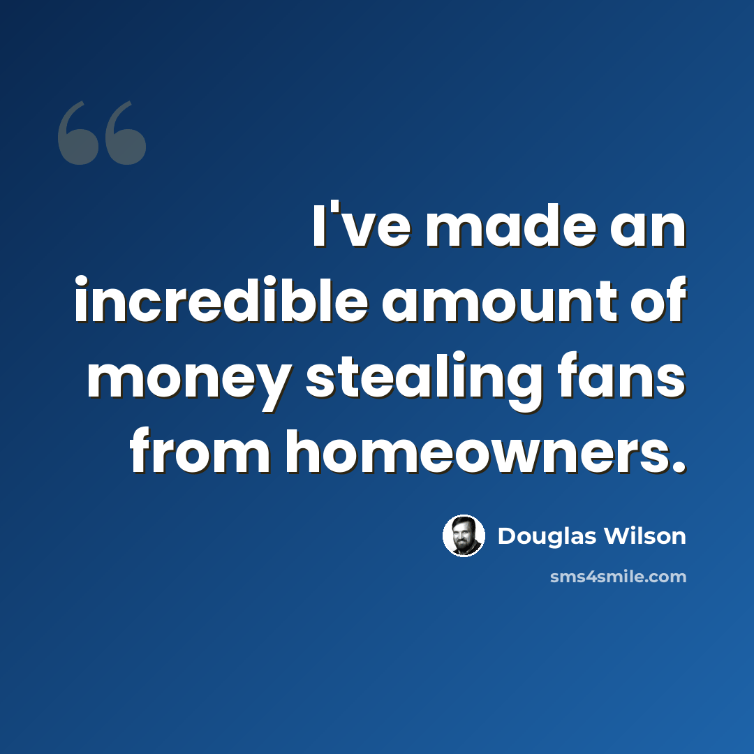 “I've made an incredible amount of money stealing fans from homeowners.” quote by Douglas Wilson