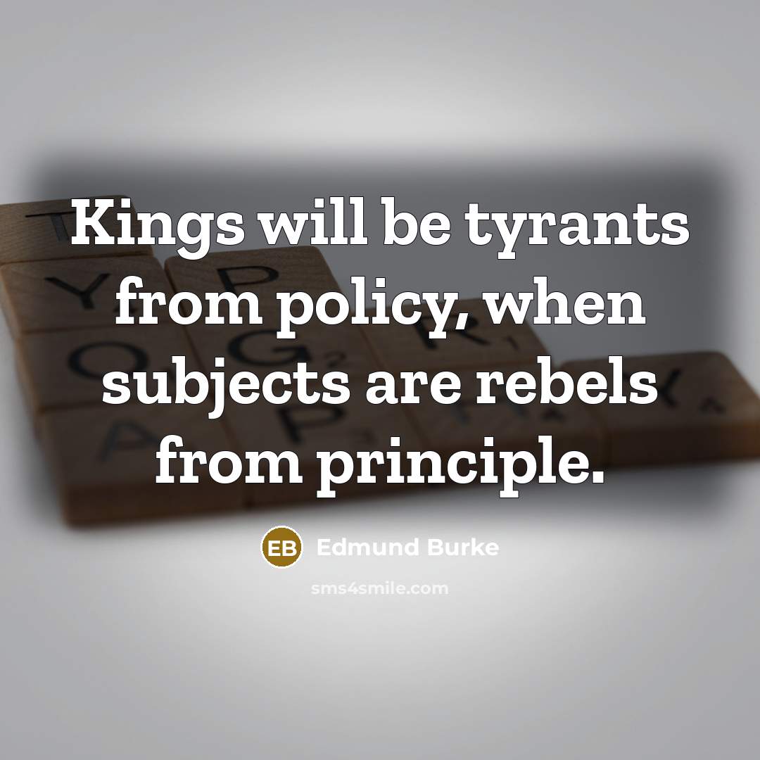 “Kings will be tyrants from policy, when subjects are rebels from principle.” quote by Edmund Burke