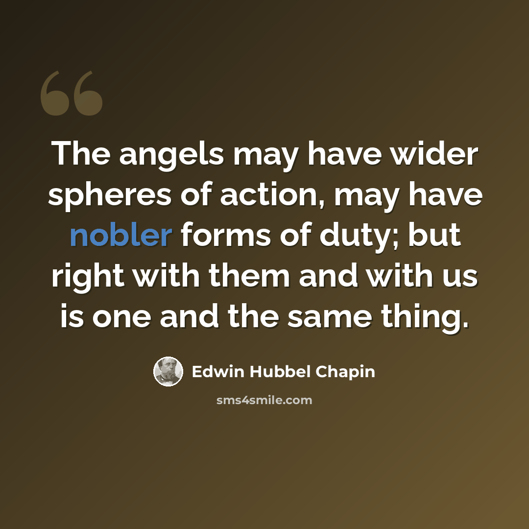 “The angels may have wider spheres of action, may have nobler forms of duty; but right with them and with us is one and the same thing.” quote by Edwin Hubbel Chapin