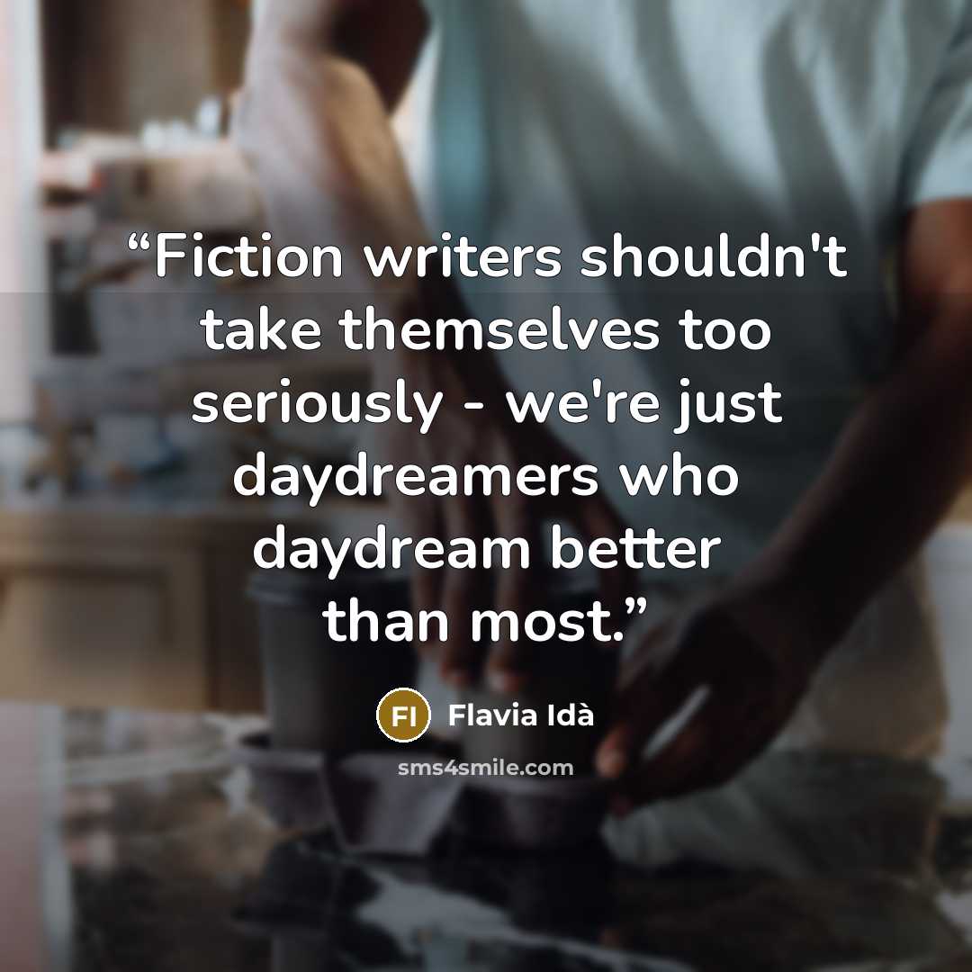 “Fiction writers shouldn't take themselves too seriously - we're just daydreamers who daydream better than most.” quote by Flavia Idà