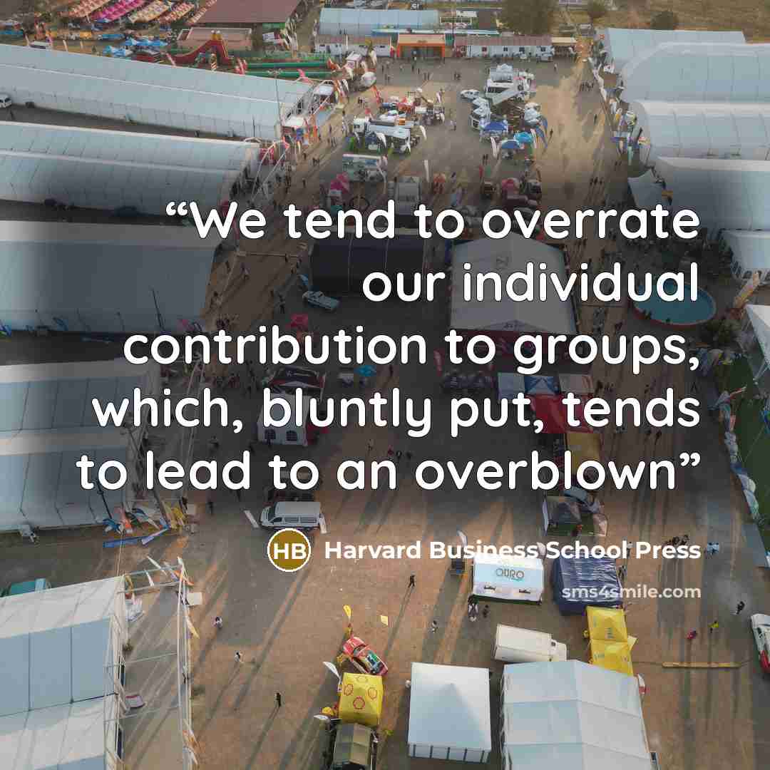 “We tend to overrate our individual contribution to groups, which, bluntly put, tends to lead to an overblown” quote by Harvard Business School Press