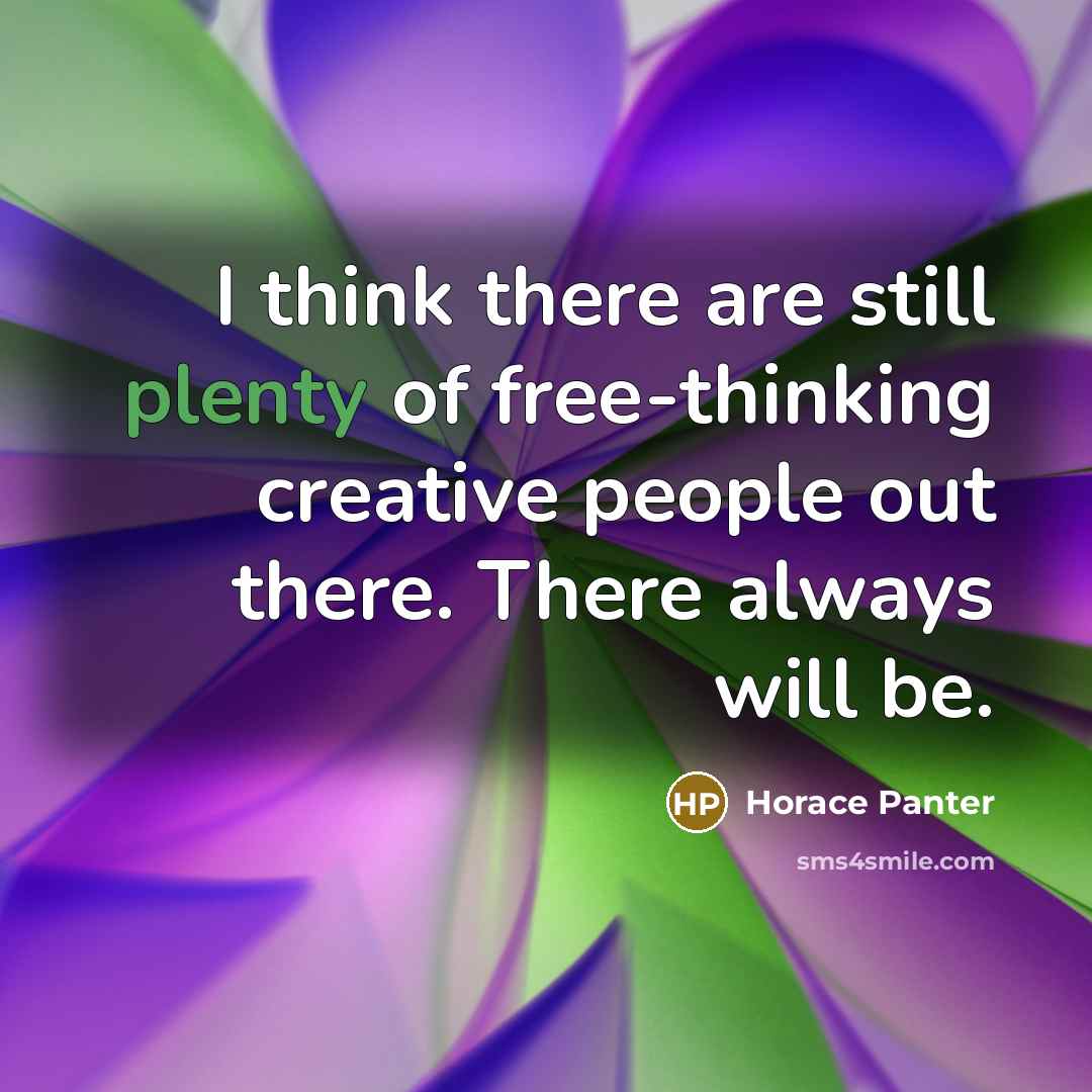 “I think there are still plenty of free-thinking creative people out there. There always will be.” quote by Horace Panter