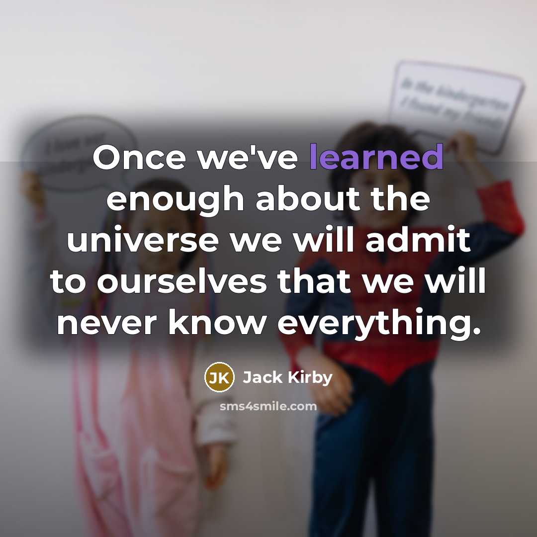 “Once we've learned enough about the universe we will admit to ourselves that we will never know everything.” quote by Jack Kirby