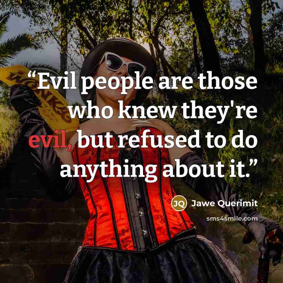 “Evil people are those who knew they're evil, but refused to do anything about it.” quote by Jawe Querimit