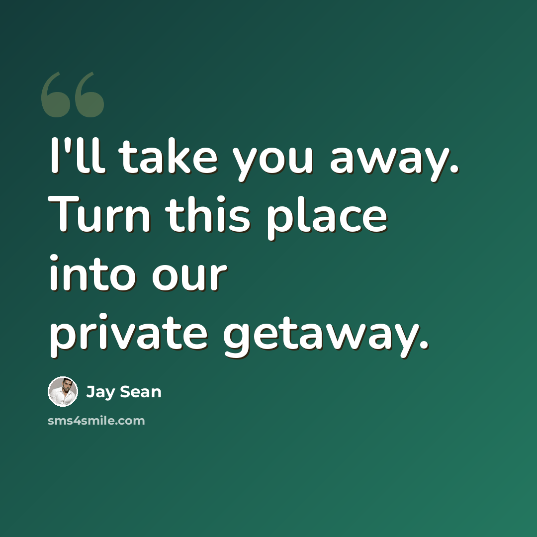 “I'll take you away. Turn this place into our private getaway.” quote by Jay Sean
