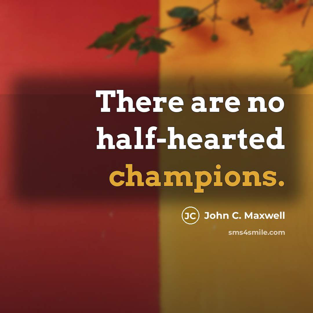 “There are no half-hearted champions.” quote by John C. Maxwell