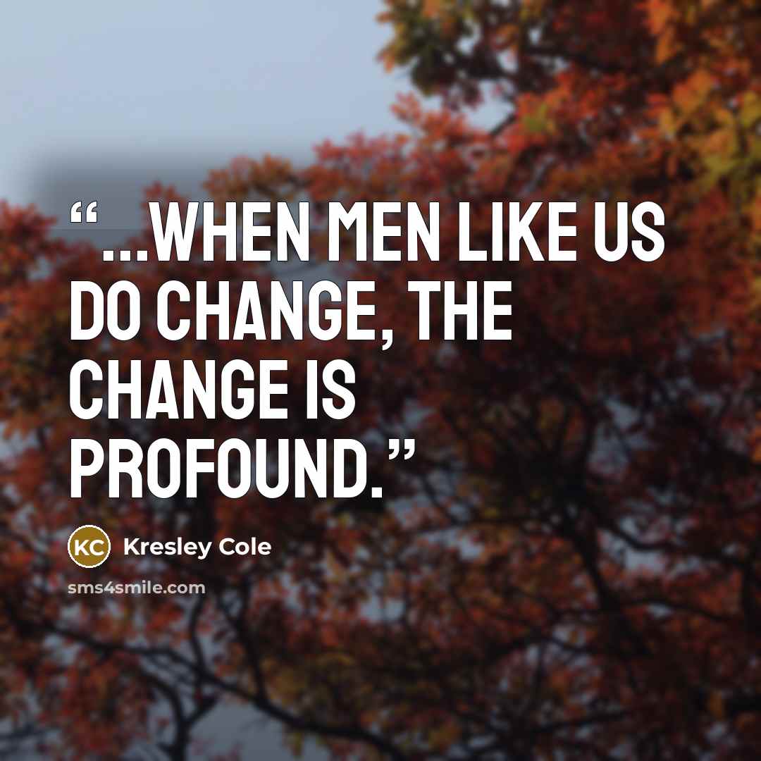 “...when men like us do change, the change is profound.” quote by Kresley Cole
