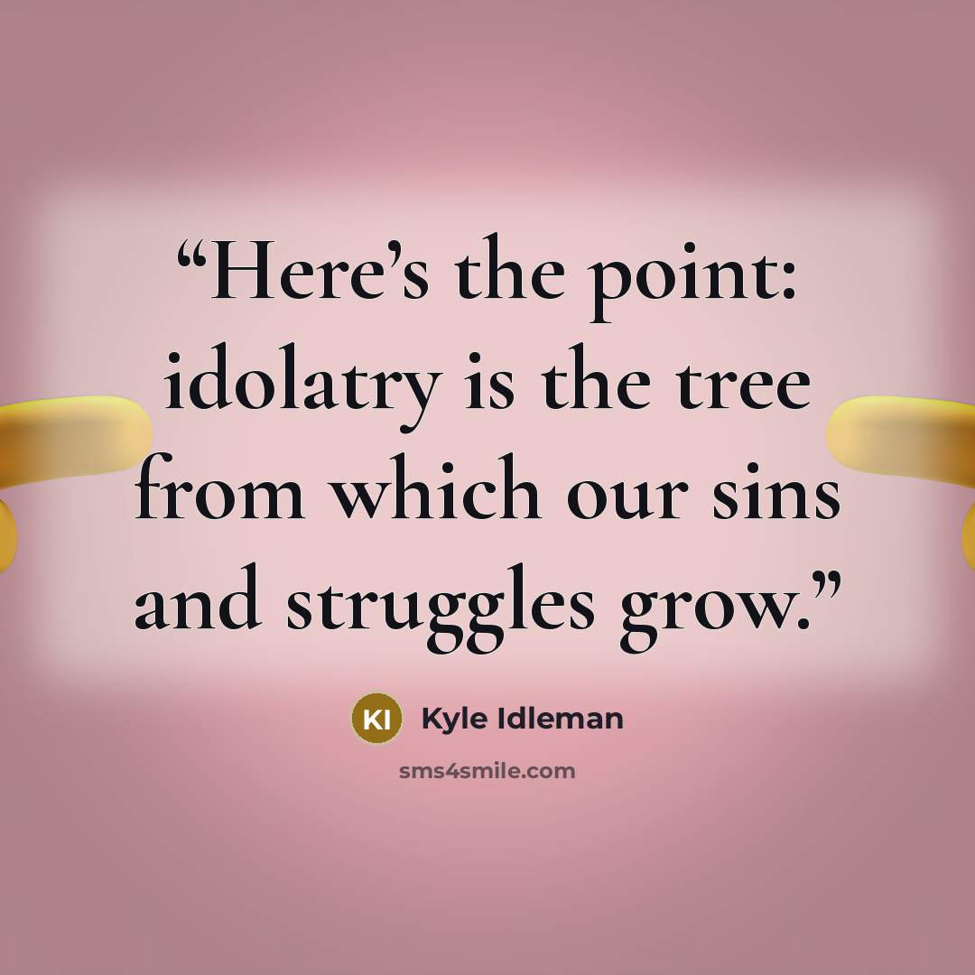 “Here’s the point: idolatry is the tree from which our sins and struggles grow.” quote by Kyle Idleman