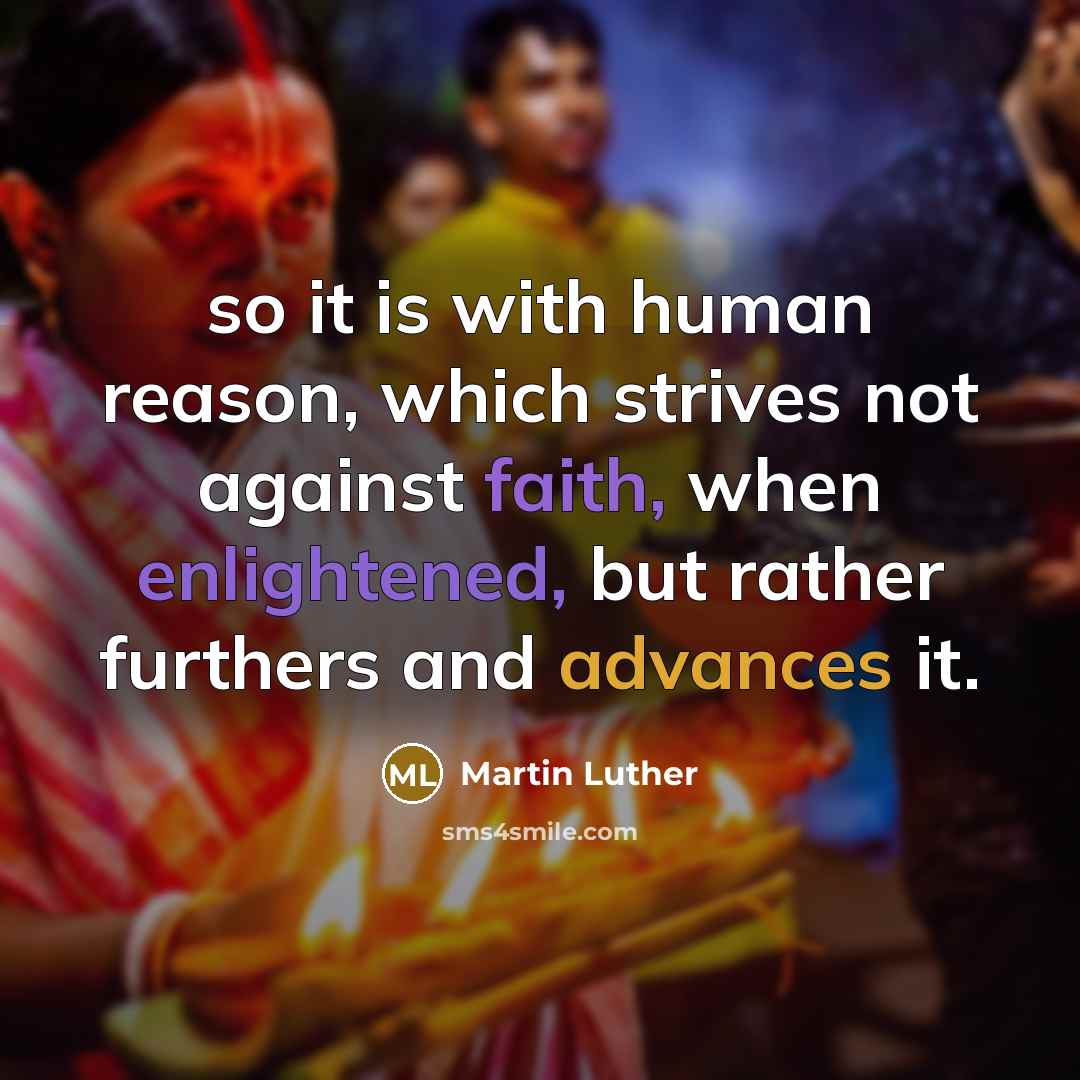 “so it is with human reason, which strives not against faith, when enlightened, but rather furthers and advances it.” quote by Martin Luther