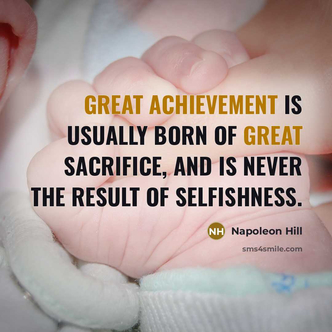 “Great achievement is usually born of great sacrifice, and is never the result of selfishness.” quote by Napoleon Hill