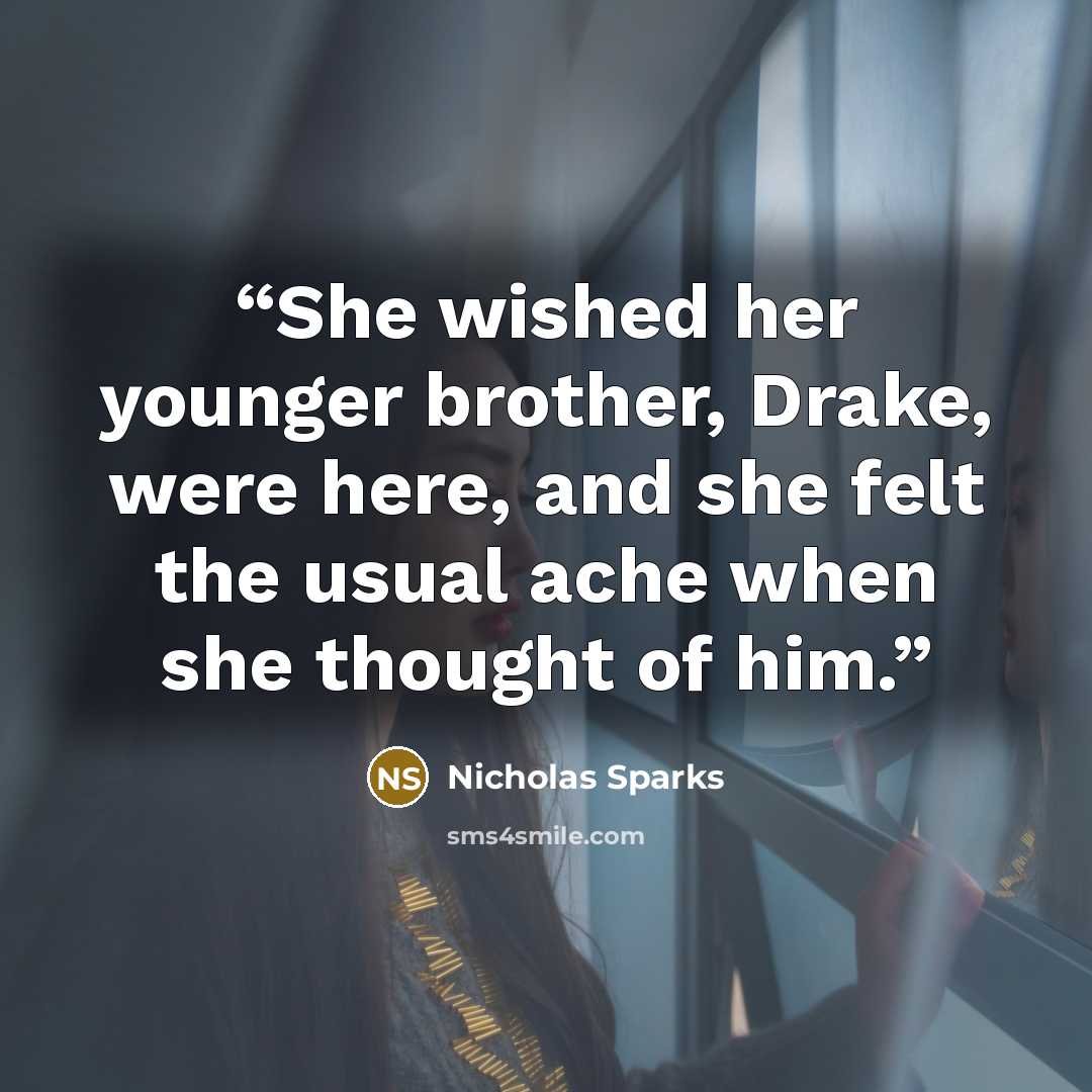 “She wished her younger brother, Drake, were here, and she felt the usual ache when she thought of him.” quote by Nicholas Sparks