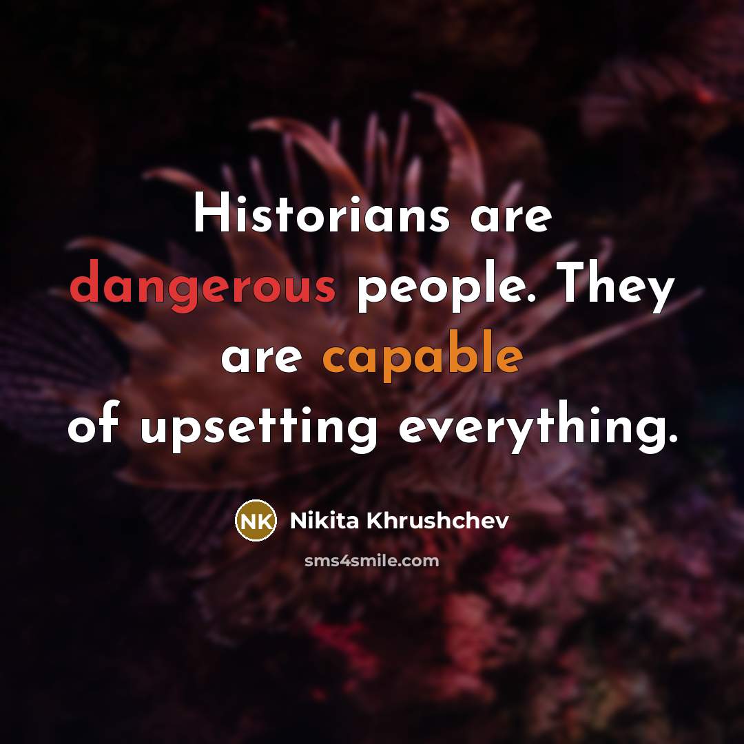 “Historians are dangerous people. They are capable of upsetting everything.” quote by Nikita Khrushchev