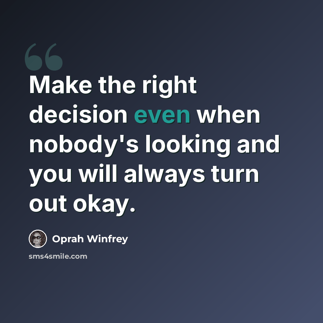 “Make the right decision even when nobody's looking and you will always turn out okay.” quote by Oprah Winfrey