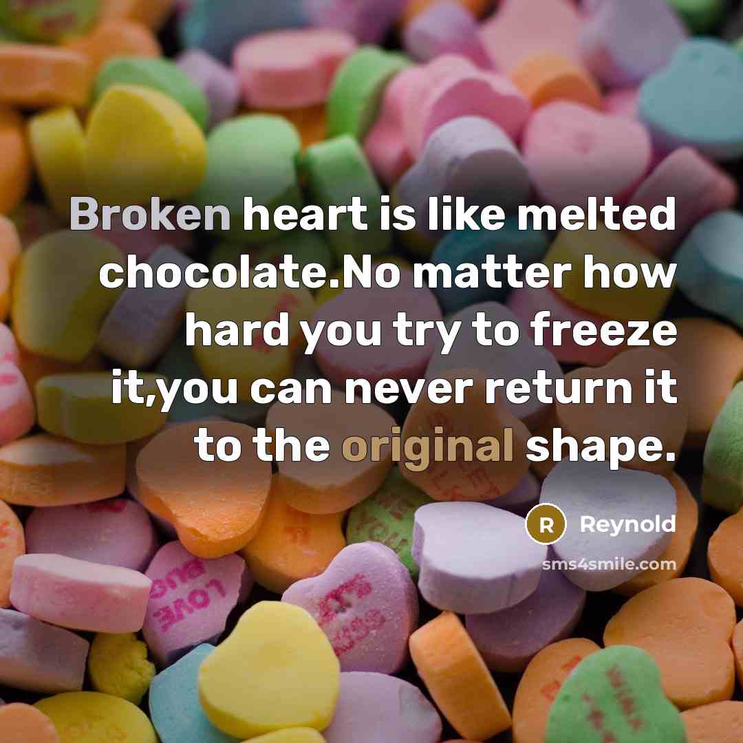 “Broken heart is like melted chocolate.No matter how hard you try to freeze it,you can never return it to the original shape.” quote by Reynold