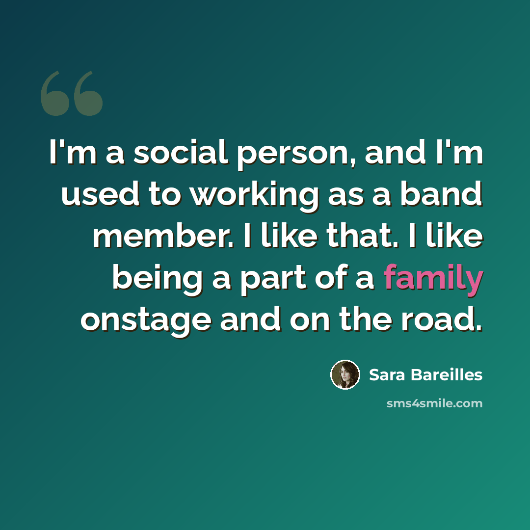 “I'm a social person, and I'm used to working as a band member. I like that. I like being a part of a family onstage and on the road.” quote by Sara Bareilles