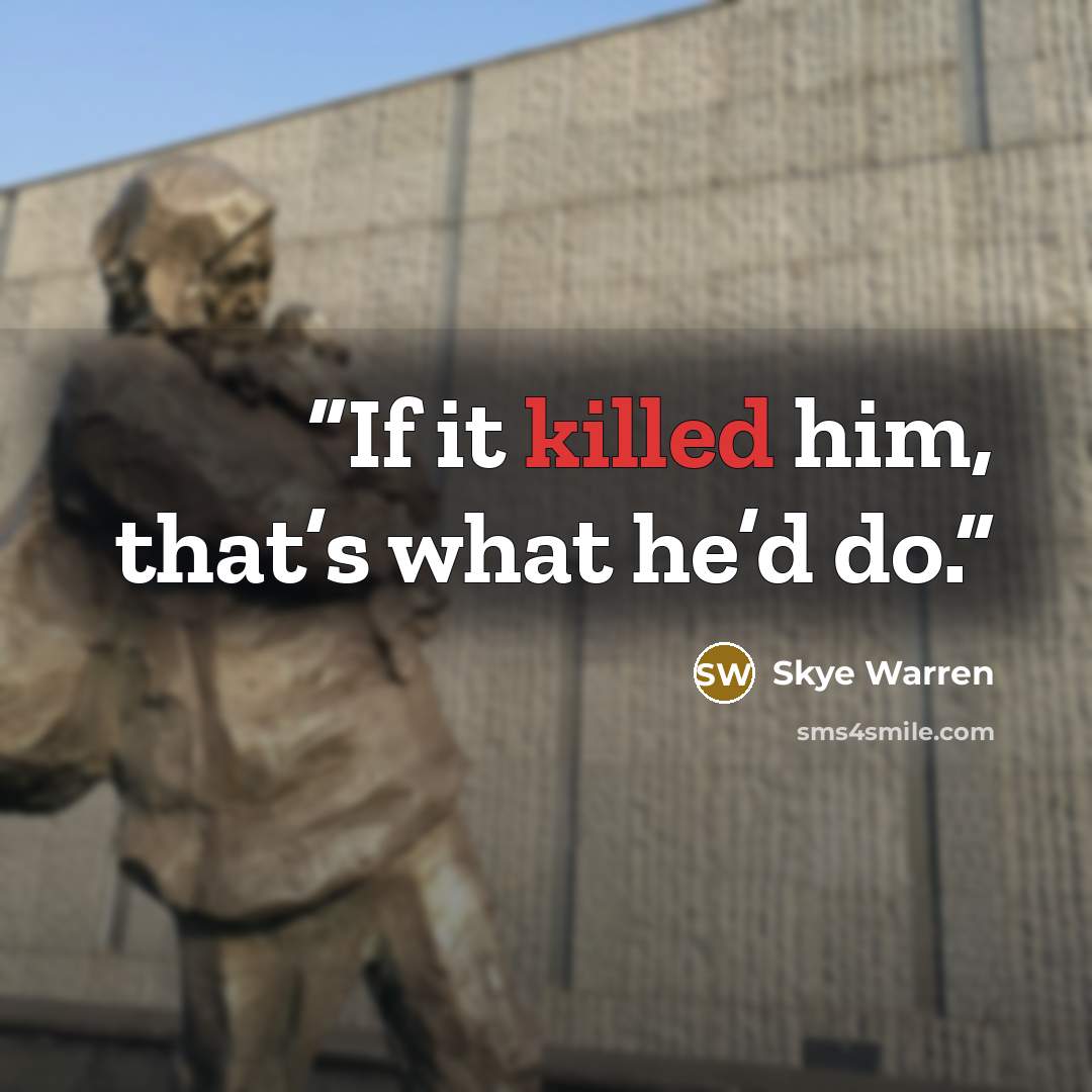“If it killed him, that’s what he’d do.” quote by Skye Warren