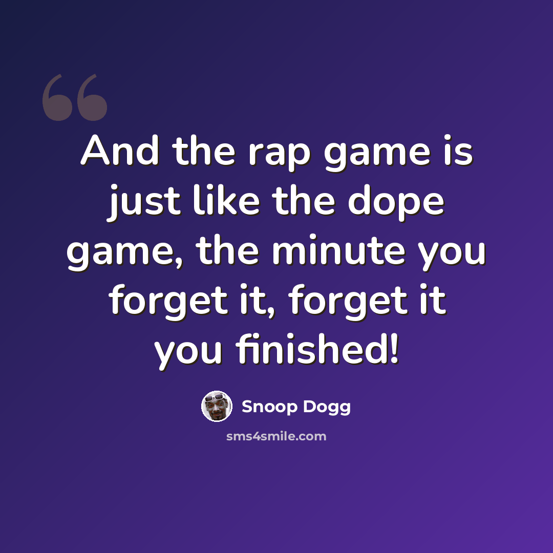 “And the rap game is just like the dope game, the minute you forget it, forget it you finished!” quote by Snoop Dogg