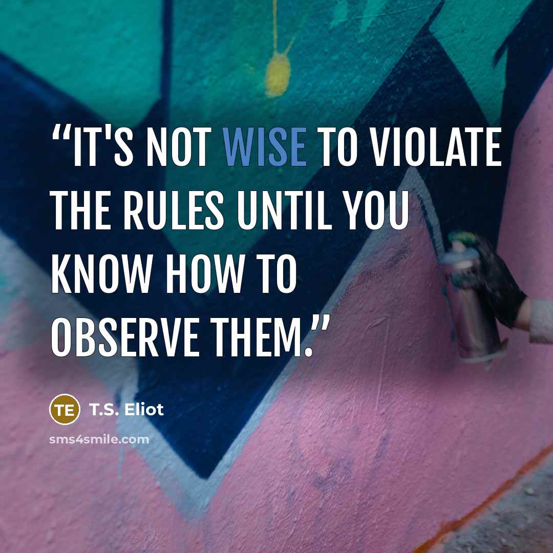 “It's not wise to violate the rules until you know how to observe them.” quote by T.S. Eliot