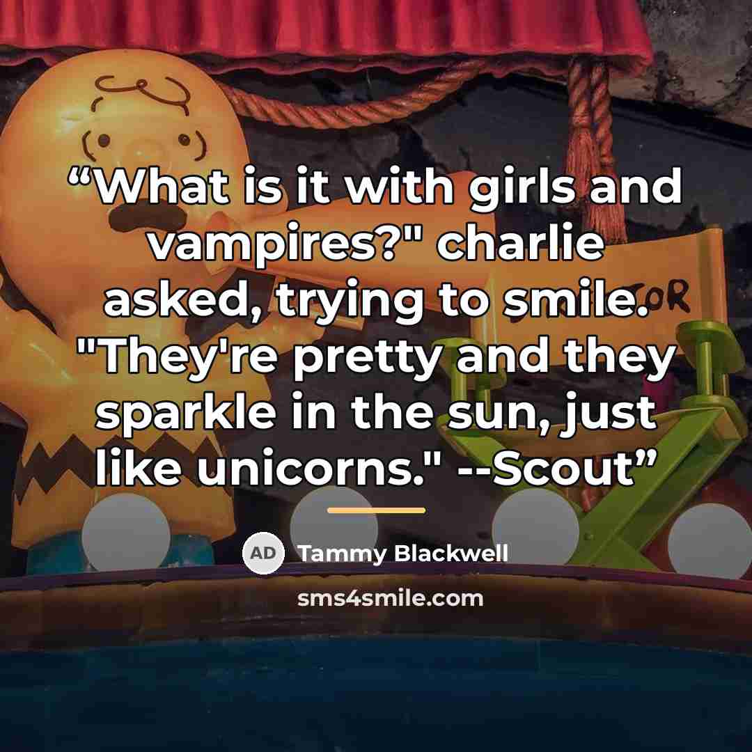 “What is it with girls and vampires?" charlie asked, trying to smile. "They're pretty and they sparkle in the sun, just like unicorns." --Scout” quote by Tammy Blackwell