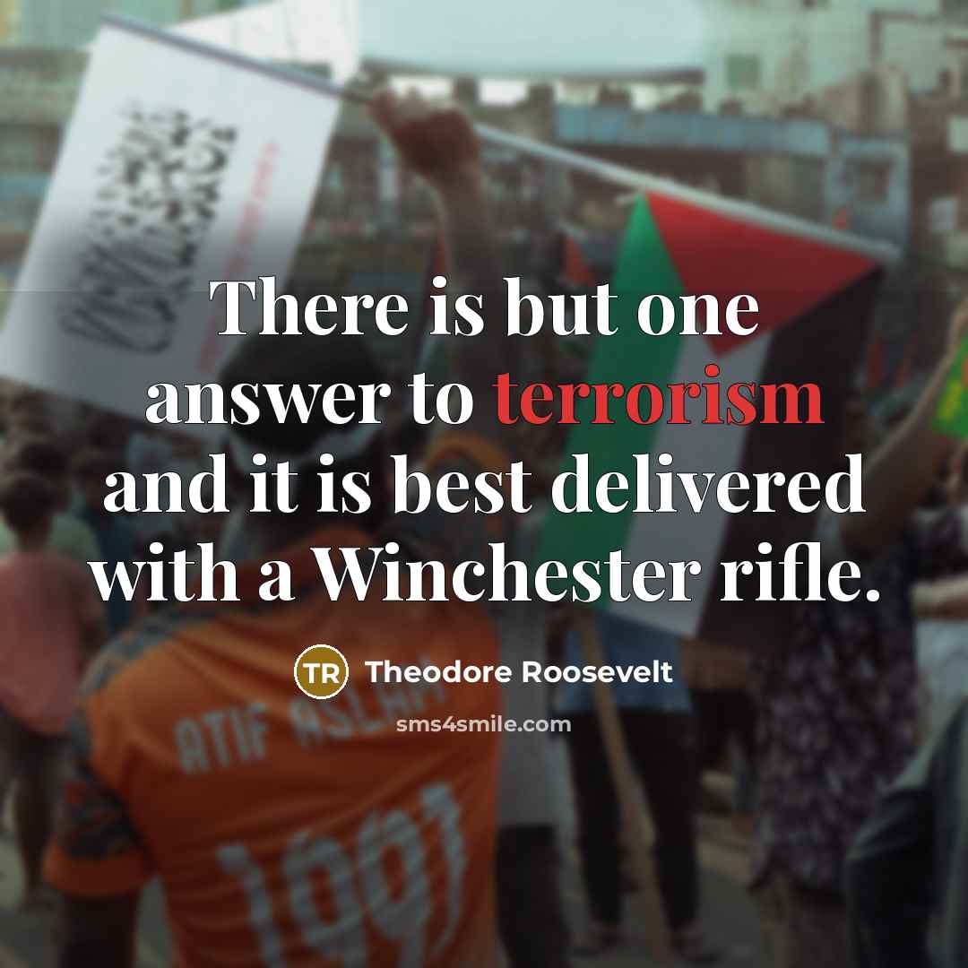 “There is but one answer to terrorism and it is best delivered with a Winchester rifle.” quote by Theodore Roosevelt