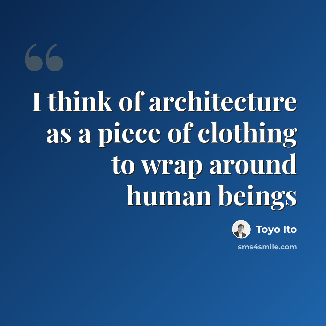 “I think of architecture as a piece of clothing to wrap around human beings” quote by Toyo Ito