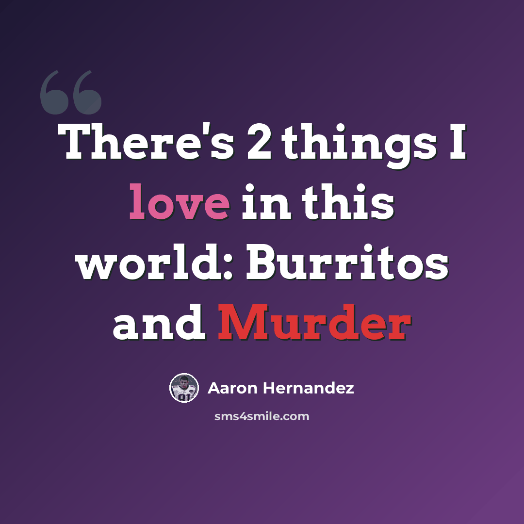 “There's 2 things I love in this world: Burritos and Murder” quote by Aaron Hernandez