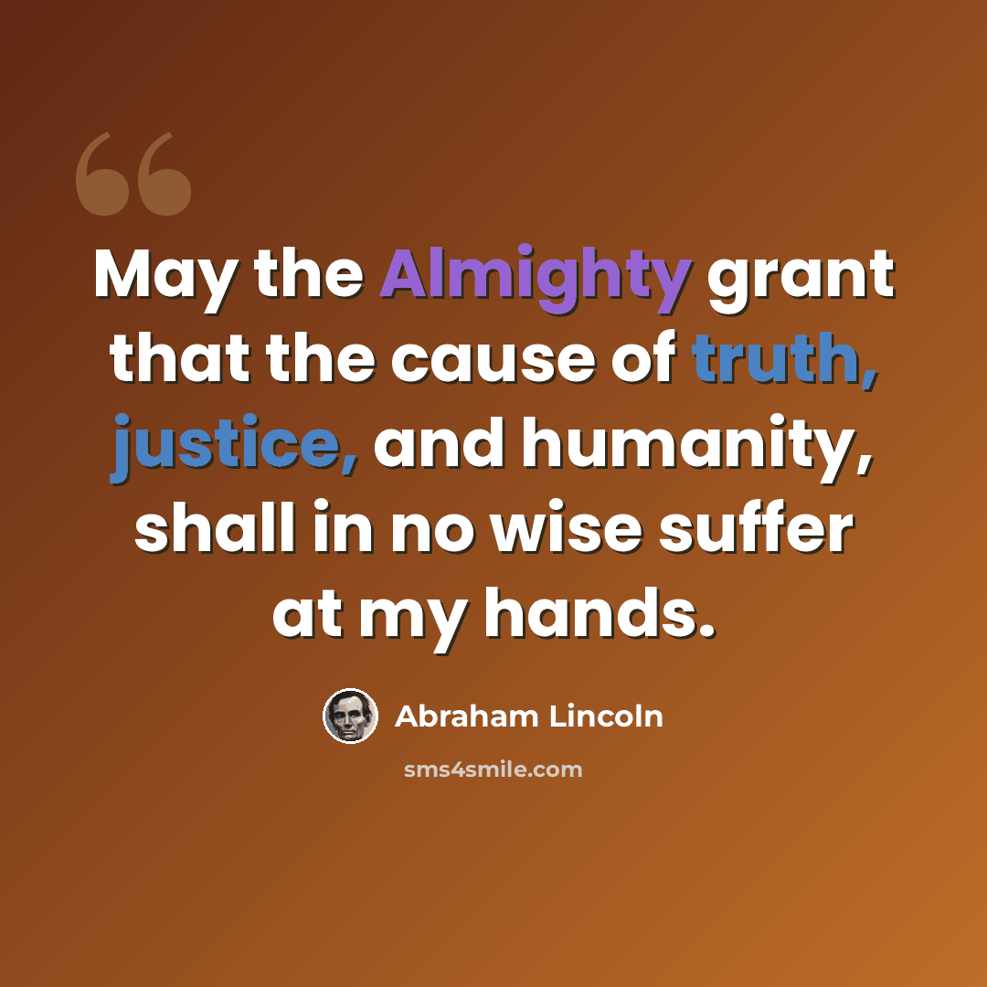 “May the Almighty grant that the cause of truth, justice, and humanity, shall in no wise suffer at my hands.” quote by Abraham Lincoln