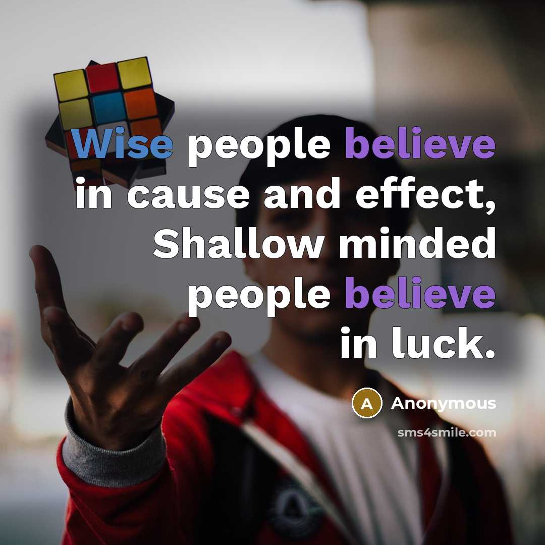 “Wise people believe in cause and effect, Shallow minded people believe in luck.” quote by Anonymous