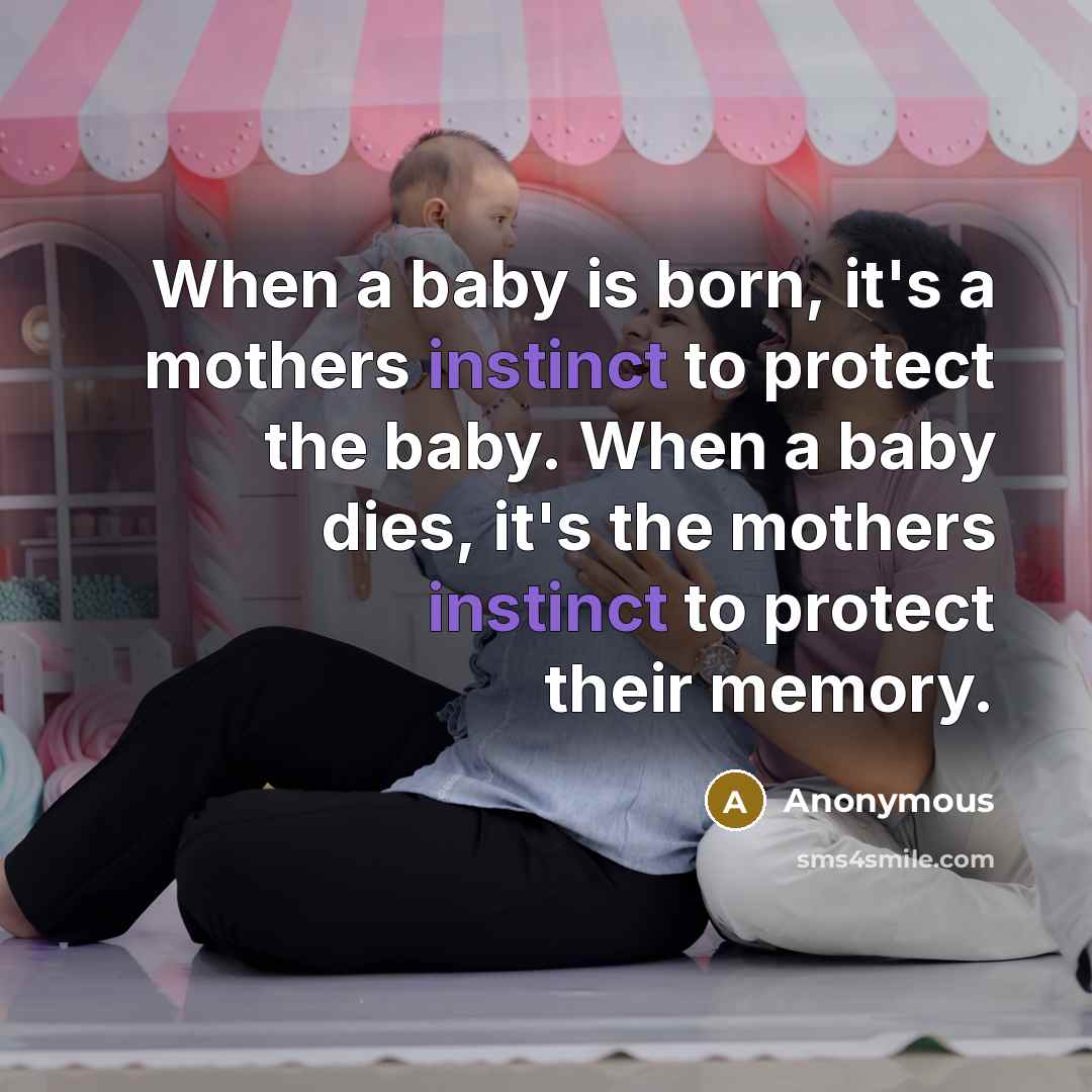 “When a baby is born, it's a mothers instinct to protect the baby. When a baby dies, it's the mothers instinct to protect their memory.” quote by Anonymous