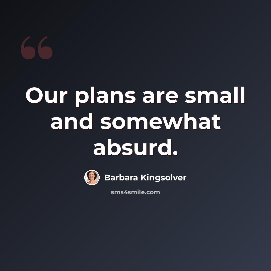 “Our plans are small and somewhat absurd.” quote by Barbara Kingsolver