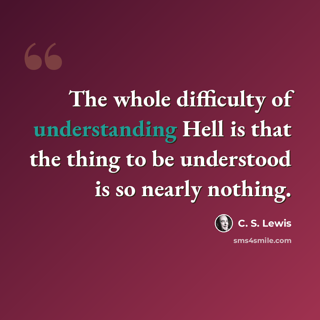 “The whole difficulty of understanding Hell is that the thing to be understood is so nearly nothing.” quote by C. S. Lewis