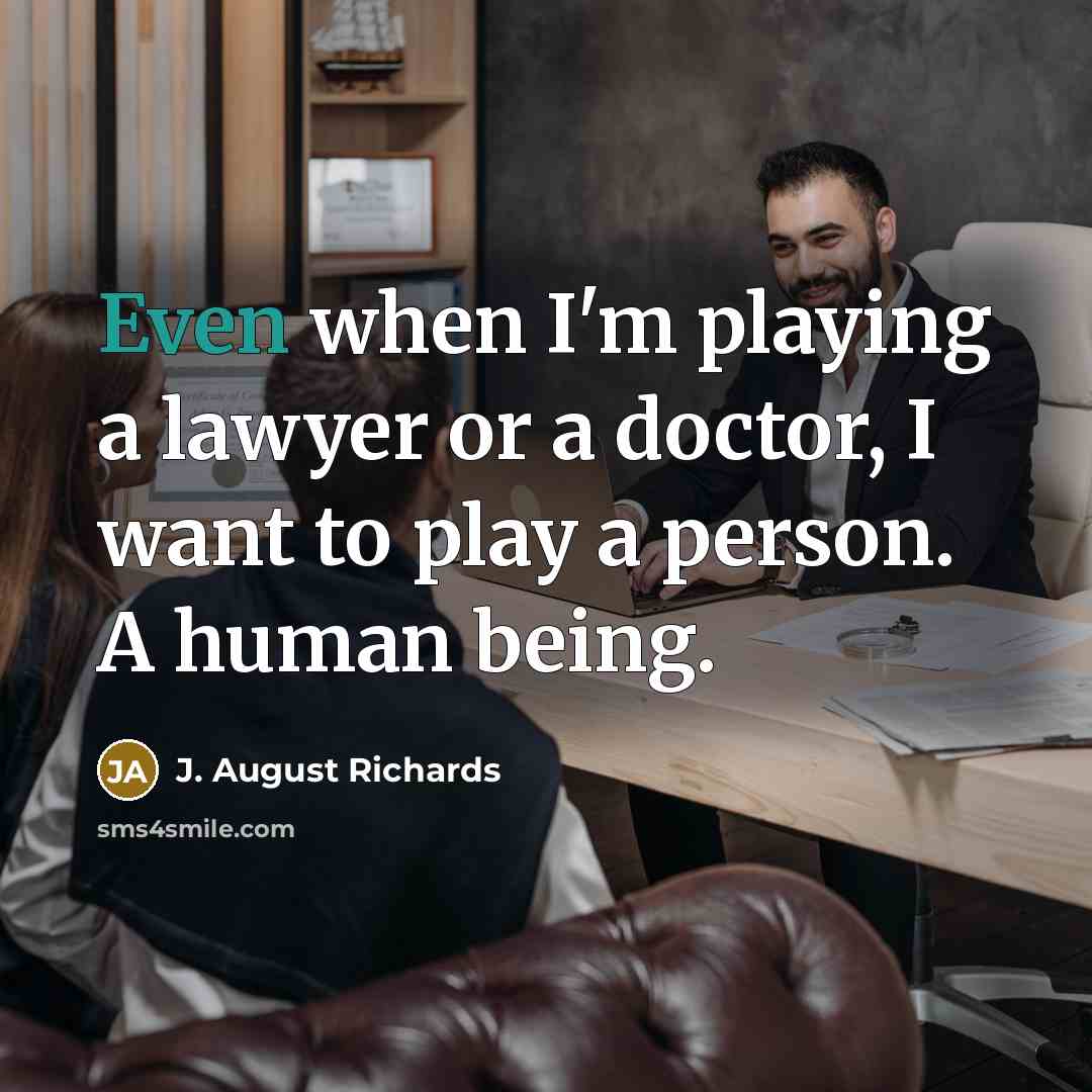 “Even when I'm playing a lawyer or a doctor, I want to play a person. A human being.” quote by J. August Richards