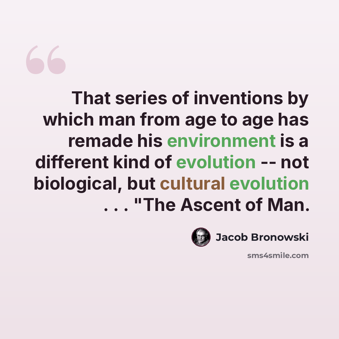 “That series of inventions by which man from age to age has remade his environment is a different kind of evolution -- not biological, but cultural evolution . . . "The Ascent of Man.” quote by Jacob Bronowski