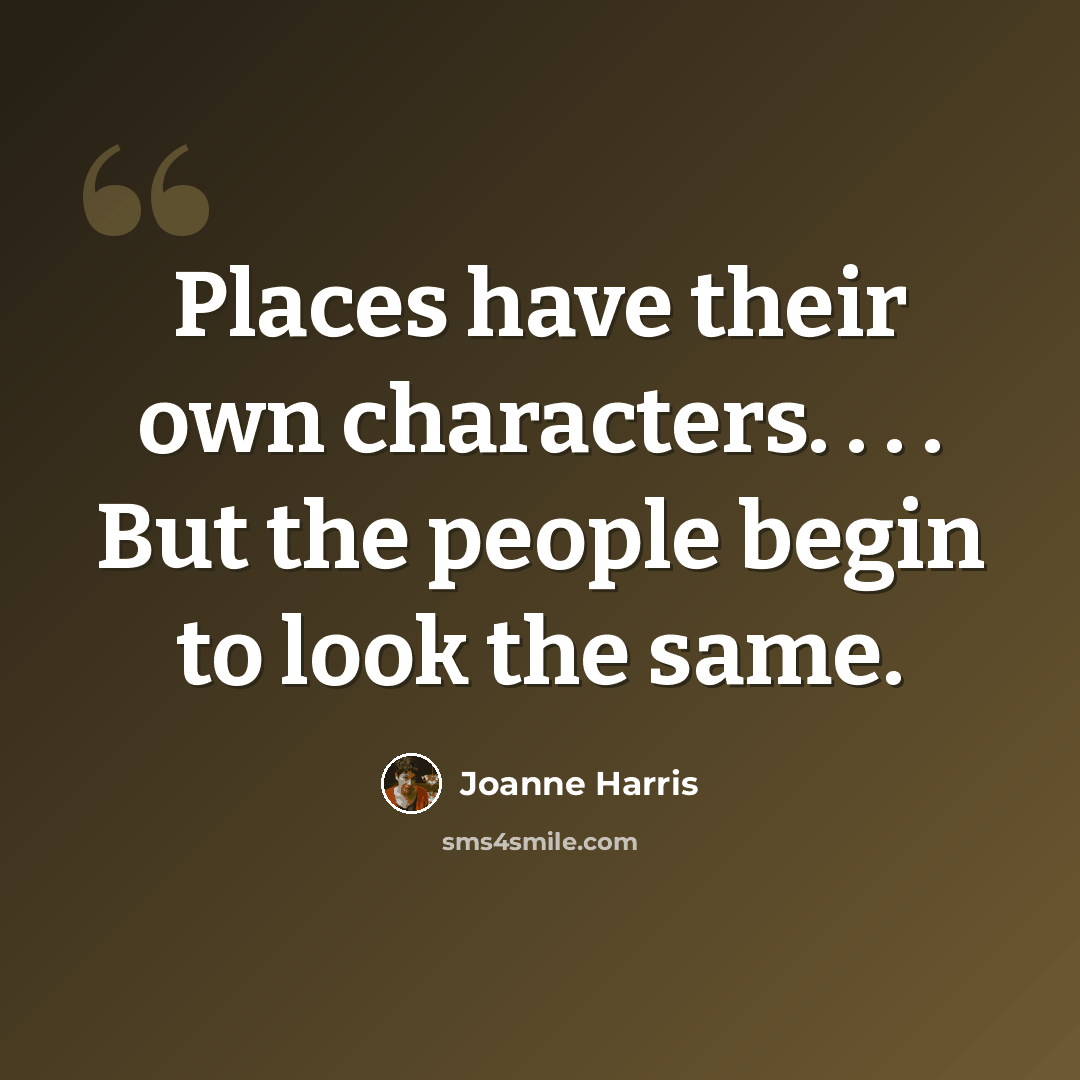 “Places have their own characters. . . . But the people begin to look the same.” quote by Joanne Harris