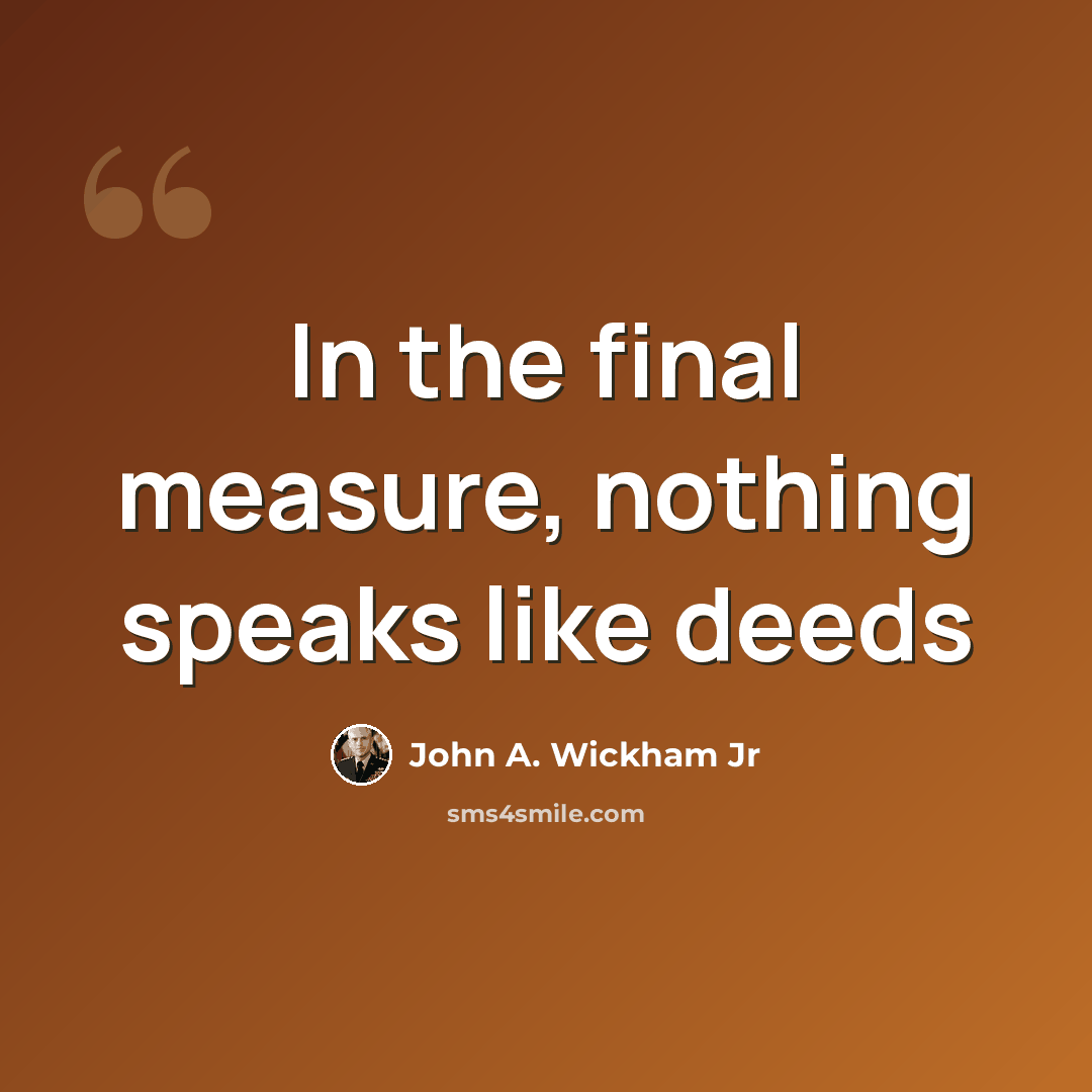 “In the final measure, nothing speaks like deeds” quote by John A. Wickham Jr