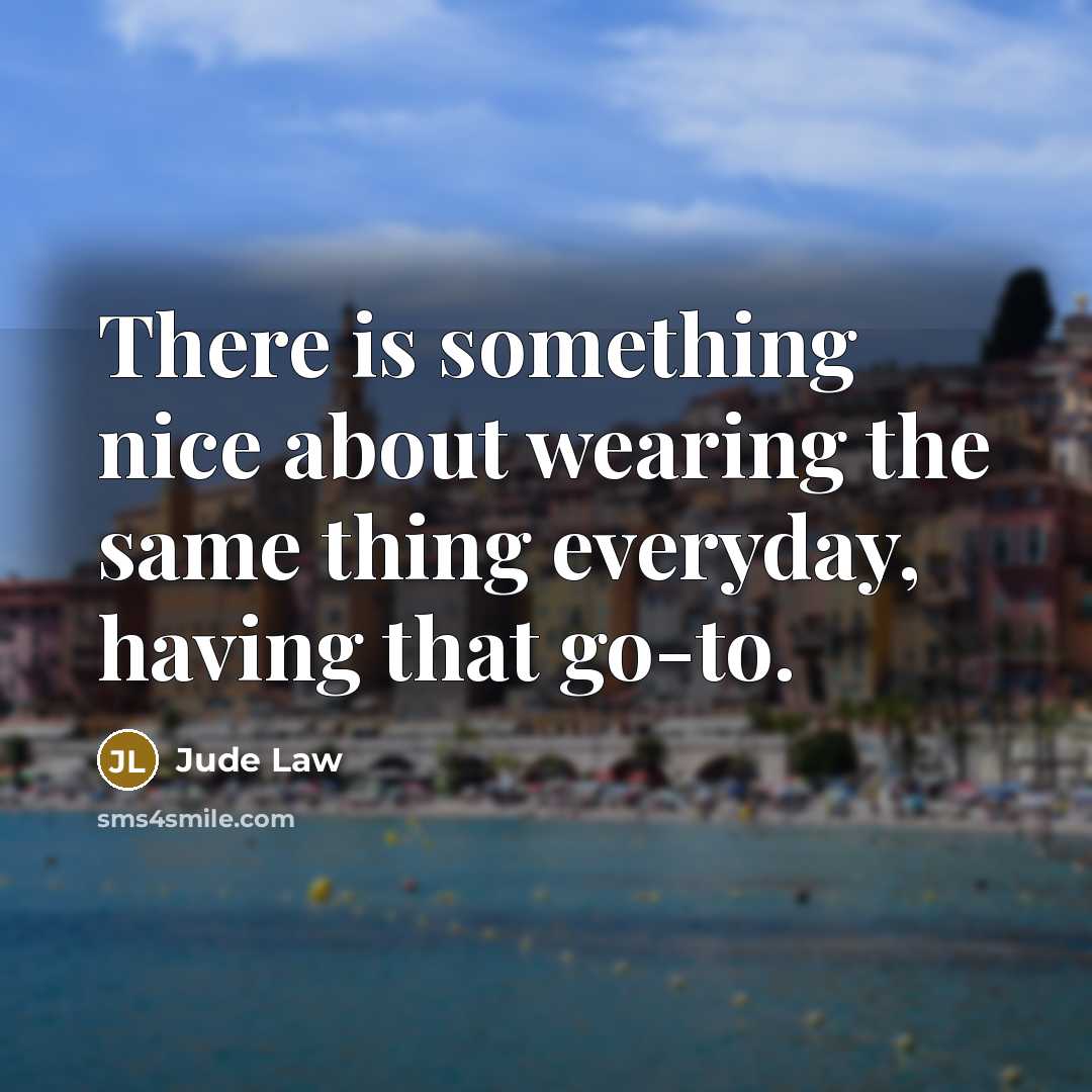 “There is something nice about wearing the same thing everyday, having that go-to.” quote by Jude Law