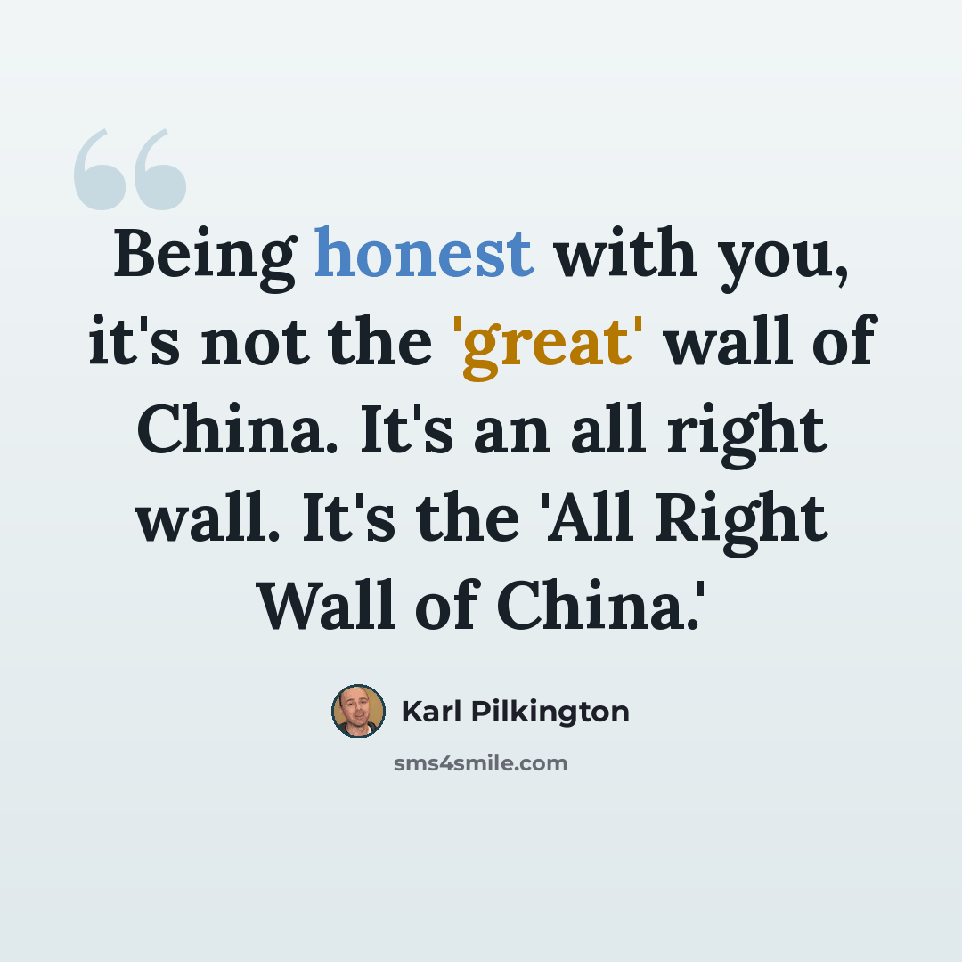 “Being honest with you, it's not the 'great' wall of China. It's an all right wall. It's the 'All Right Wall of China.'” quote by Karl Pilkington