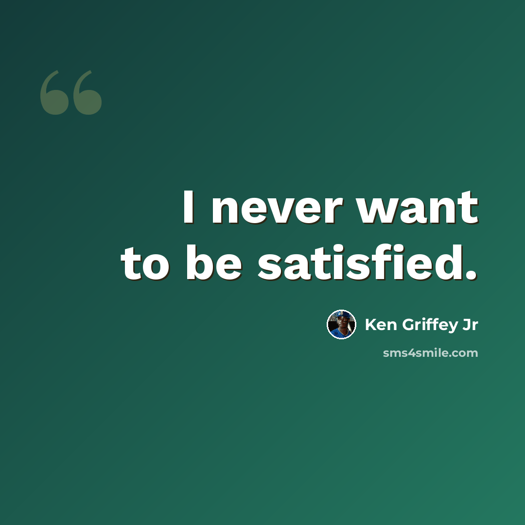 “I never want to be satisfied.” quote by Ken Griffey Jr