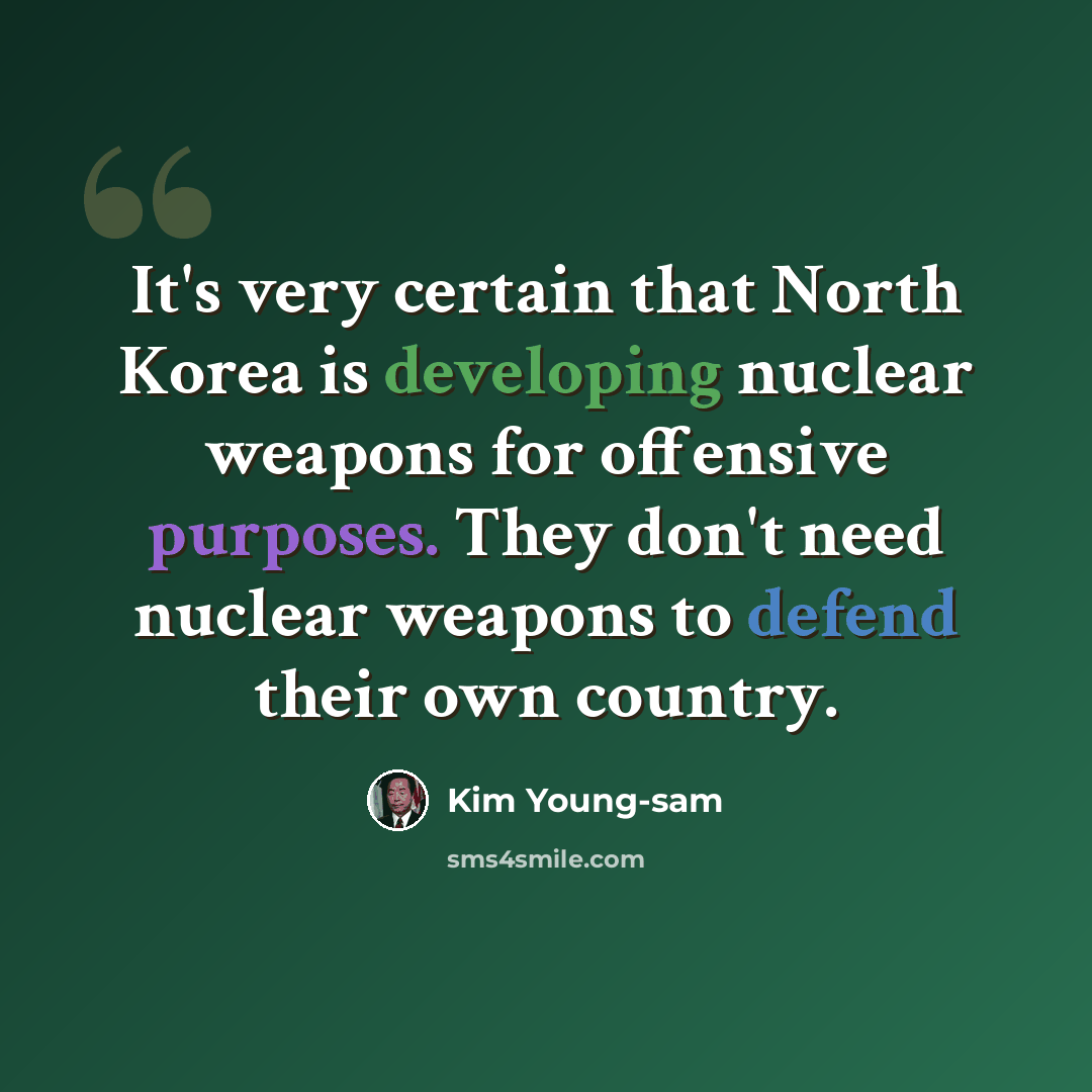 “It's very certain that North Korea is developing nuclear weapons for offensive purposes. They don't need nuclear weapons to defend their own country.” quote by Kim Young-sam