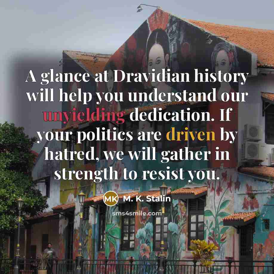 “A glance at Dravidian history will help you understand our unyielding dedication. If your politics are driven by hatred, we will gather in strength to resist you.” quote by M. K. Stalin