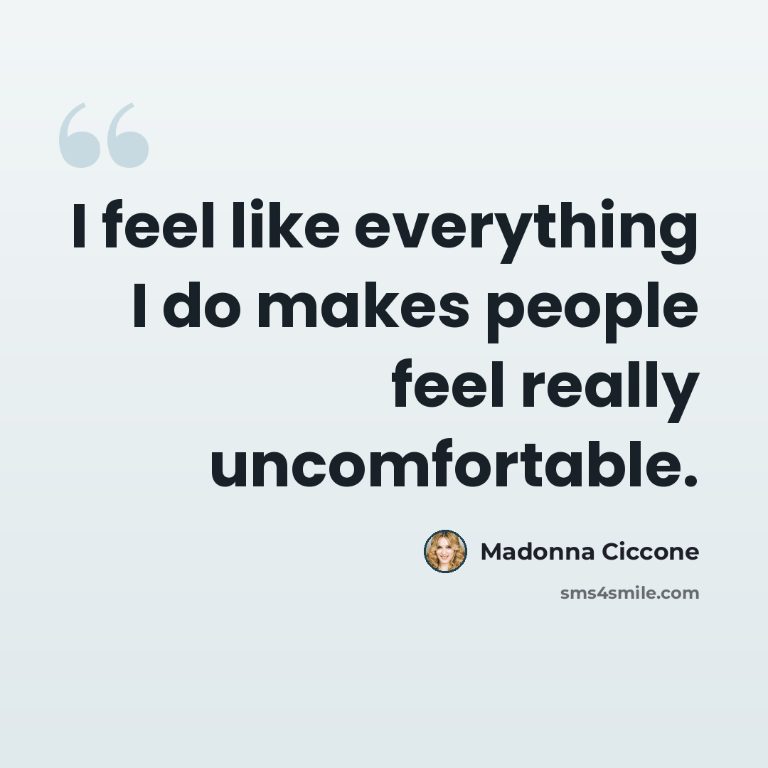 “I feel like everything I do makes people feel really uncomfortable.” quote by Madonna Ciccone